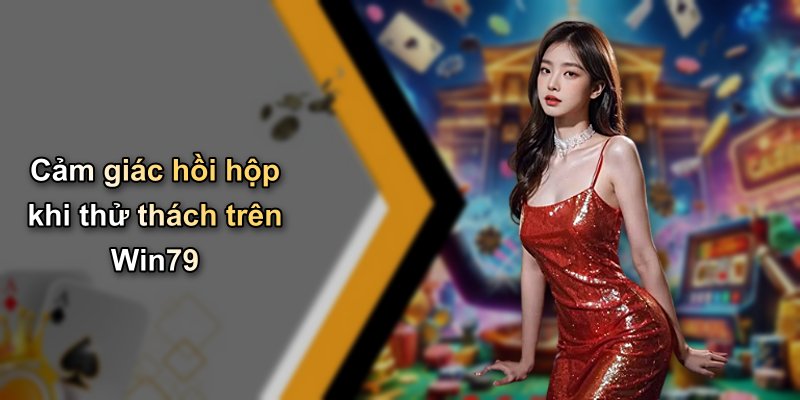 Cảm giác hồi hộp khi thử thách trên Win79
