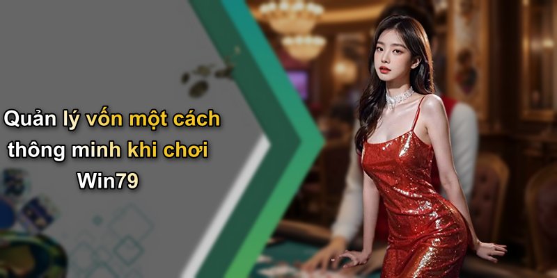 Quản lý vốn một cách thông minh khi chơi Win79