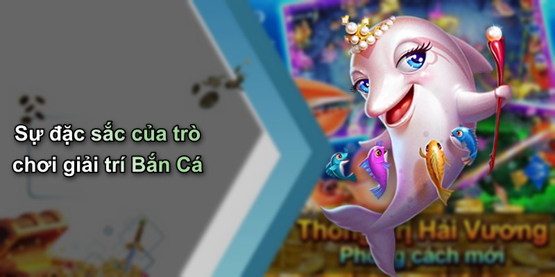Sự đặc sắc của trò chơi giải trí Bắn Cá