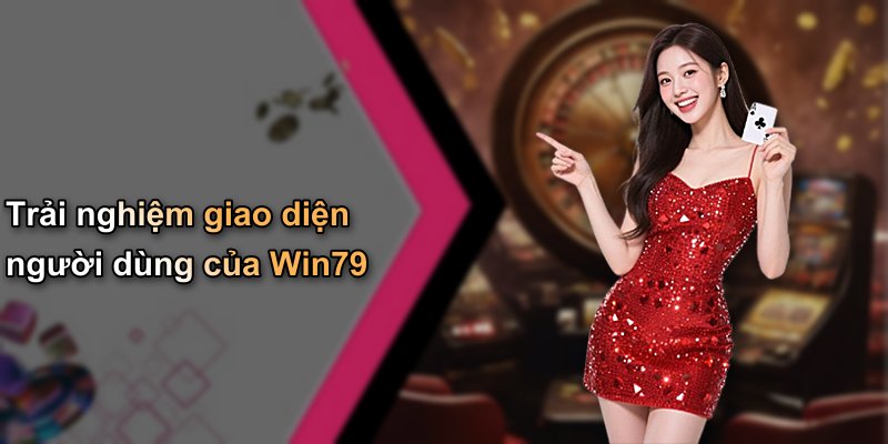 Trải nghiệm giao diện người dùng của Win79