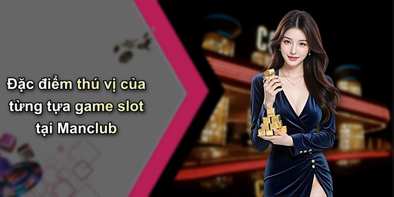 Đặc điểm thú vị của từng tựa game slot tại Manclub