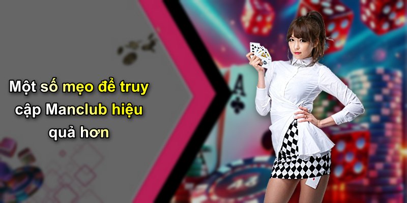 Một số mẹo để truy cập Manclub hiệu quả hơn