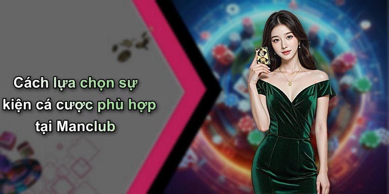 Cách lựa chọn sự kiện cá cược phù hợp tại Manclub