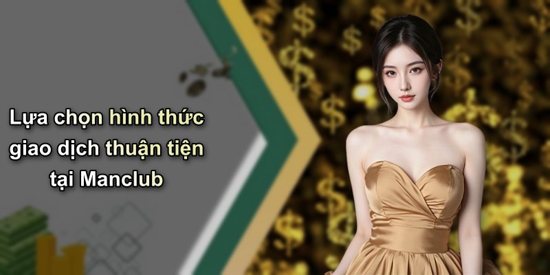 Lựa chọn hình thức giao dịch thuận tiện tại Manclub