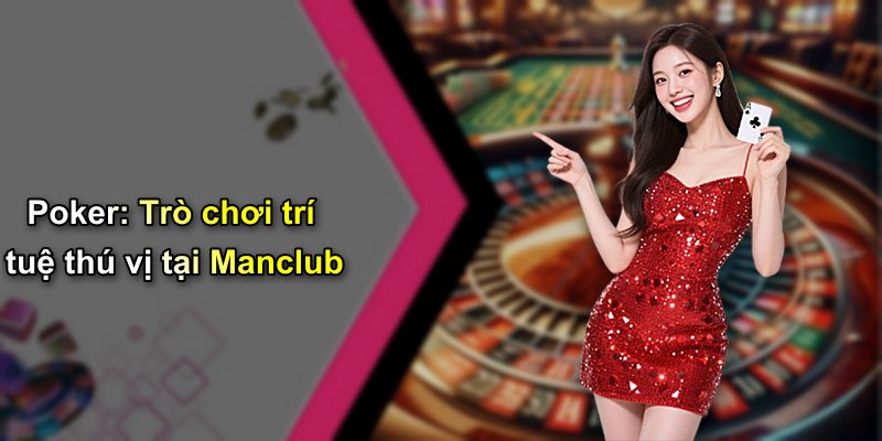 Poker: Trò chơi trí tuệ thú vị tại Manclub