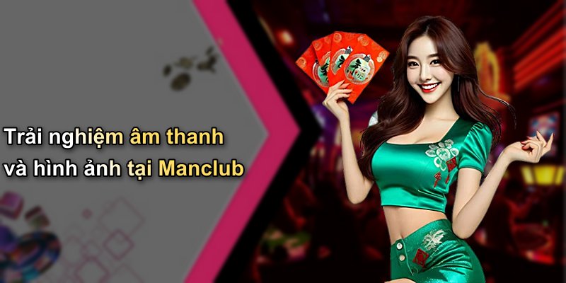 Trải nghiệm âm thanh và hình ảnh tại Manclub