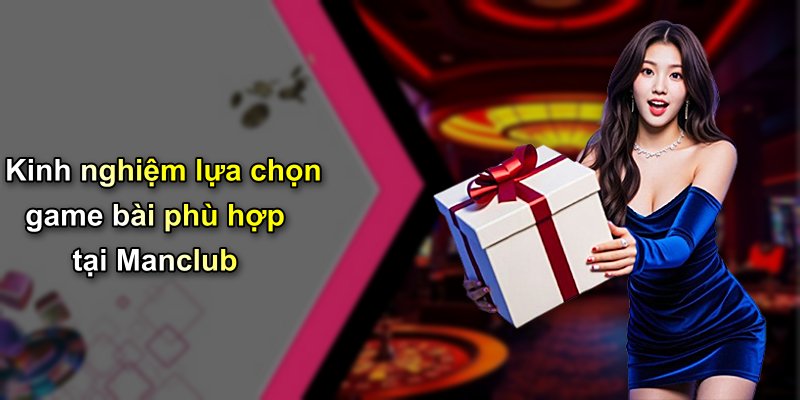 Kinh nghiệm lựa chọn game bài phù hợp tại Manclub
