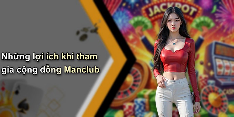 Những lợi ích khi tham gia cộng đồng Manclub