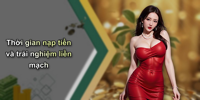 Thời gian nạp tiền và trải nghiệm liền mạch