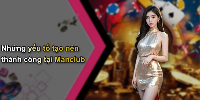 Những yếu tố tạo nên thành công tại Manclub