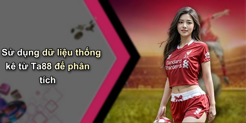 Sử dụng dữ liệu thống kê từ Ta88 để phân tích