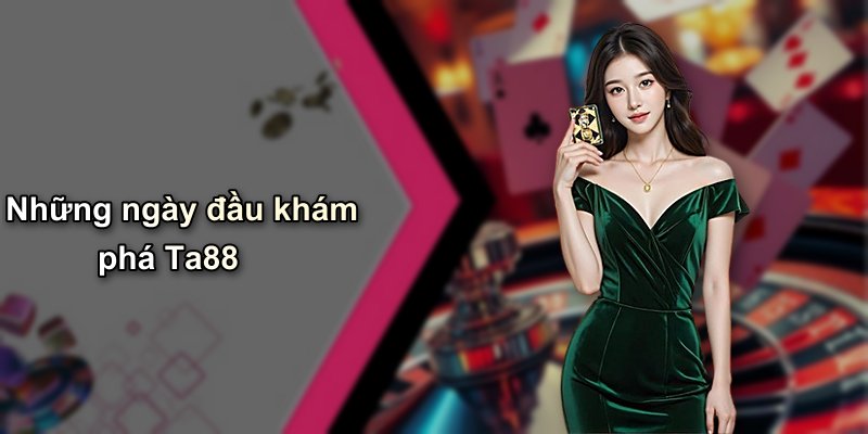 Những ngày đầu khám phá Ta88