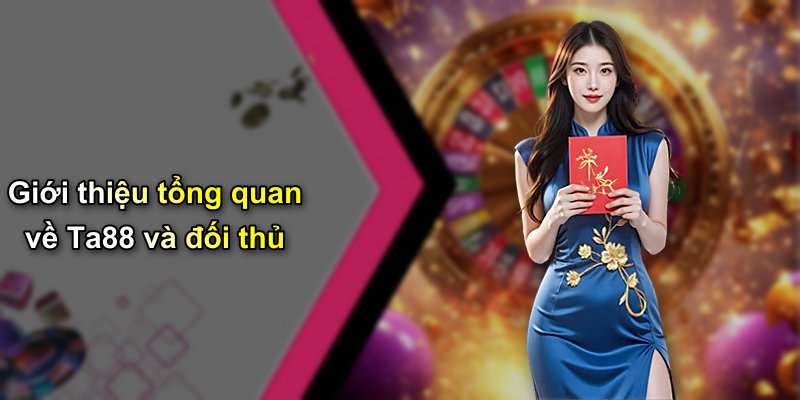 Giới thiệu tổng quan về Ta88 và đối thủ