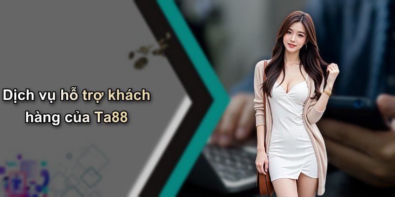 Dịch vụ hỗ trợ khách hàng của Ta88
