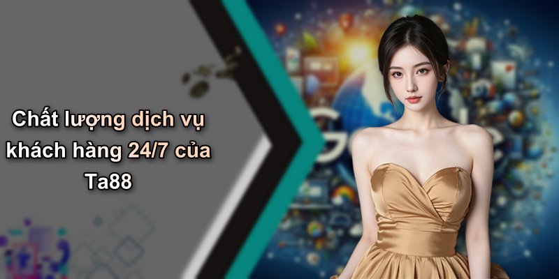 Chất lượng dịch vụ khách hàng 24/7 của Ta88