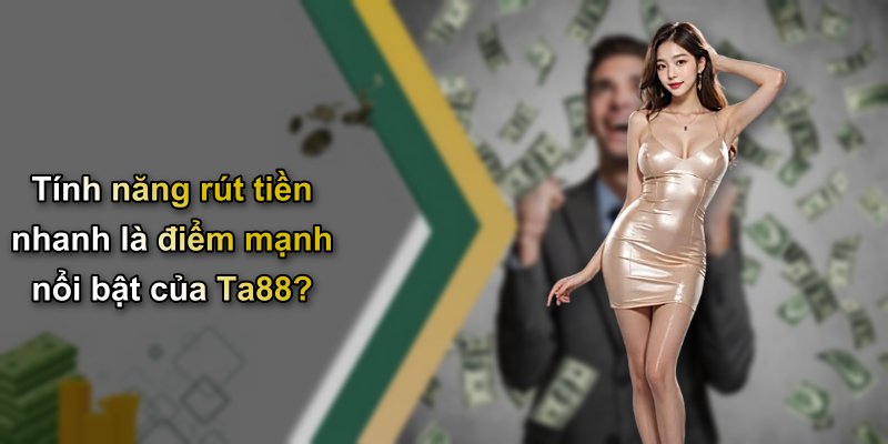 Tính năng rút tiền nhanh là điểm mạnh nổi bật của Ta88?