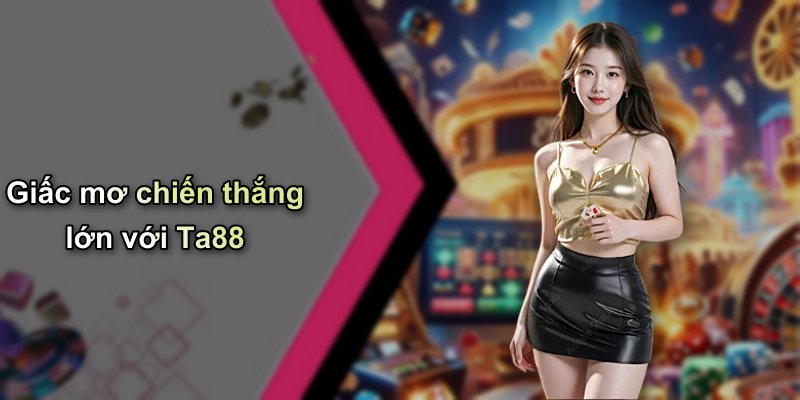 Giấc mơ chiến thắng lớn với Ta88
