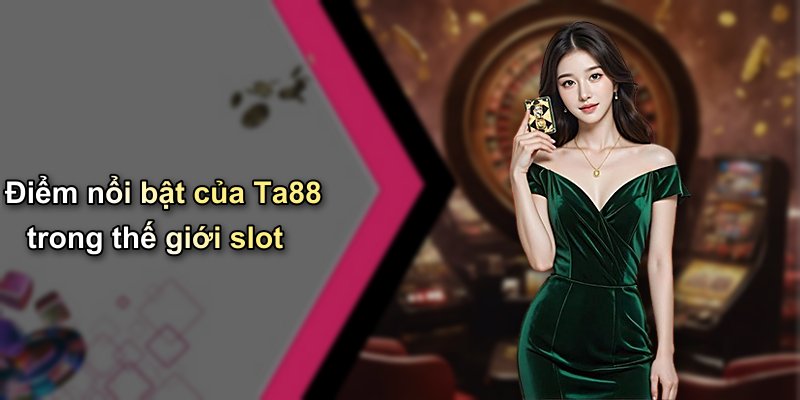 Điểm nổi bật của Ta88 trong thế giới slot