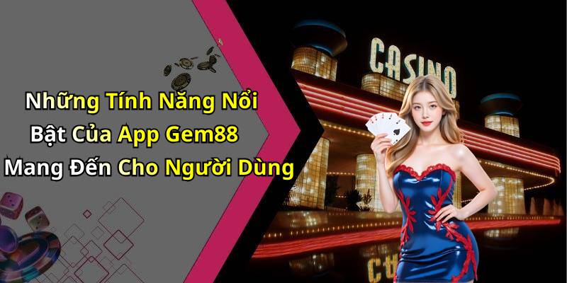 Những Tính Năng Nổi Bật Của App Gem88 Mang Đến Cho Người Dùng