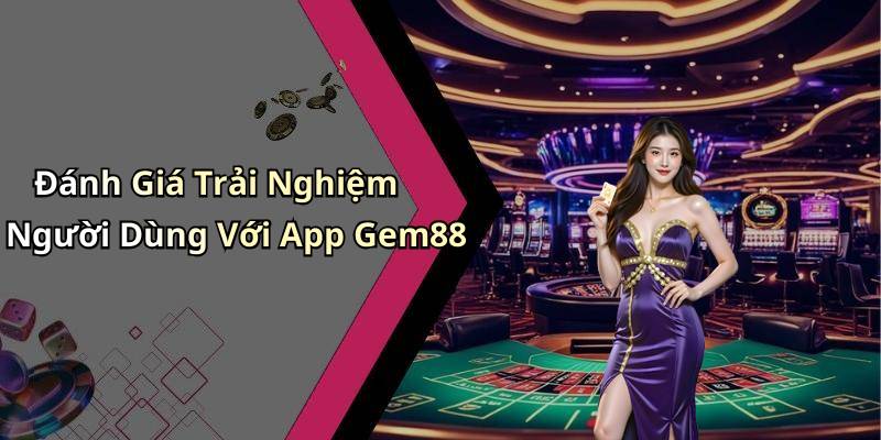 Đánh Giá Trải Nghiệm Người Dùng Với App Gem88