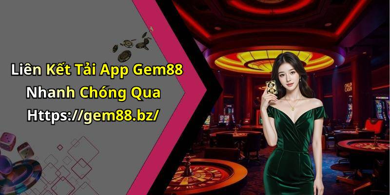 Liên Kết Tải App Gem88 Nhanh Chóng Qua Https://gem88.bz/