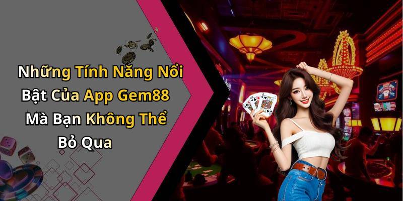 Những Tính Năng Nổi Bật Của App Gem88 Mà Bạn Không Thể Bỏ Qua