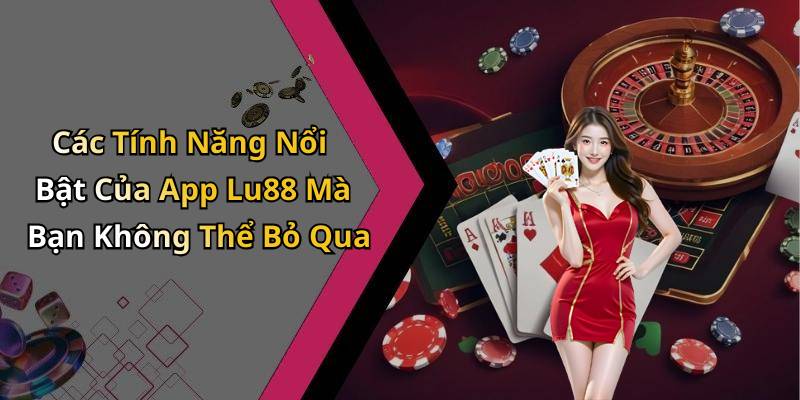 Các Tính Năng Nổi Bật Của App Lu88 Mà Bạn Không Thể Bỏ Qua