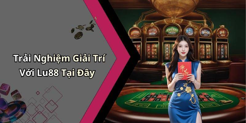 Trải Nghiệm Giải Trí Với Lu88 Tại Đây
