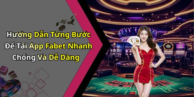 Hướng Dẫn Từng Bước Để Tải App Fabet Nhanh Chóng Và Dễ Dàng