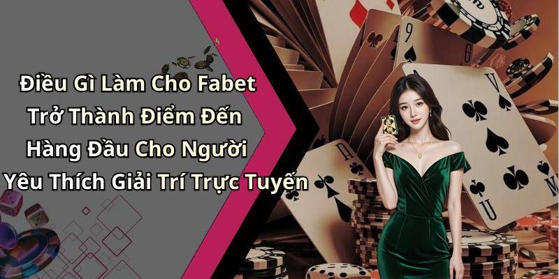 Điều Gì Làm Cho Fabet Trở Thành Điểm Đến Hàng Đầu Cho Người Yêu Thích Giải Trí Trực Tuyến