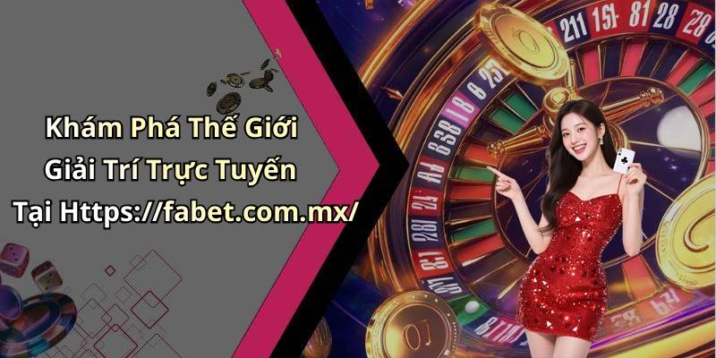Khám Phá Thế Giới Giải Trí Trực Tuyến Tại Https://fabet.com.mx/