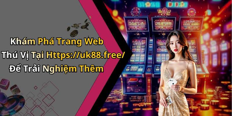Khám Phá Trang Web Thú Vị Tại Https://uk88.free/ Để Trải Nghiệm Thêm