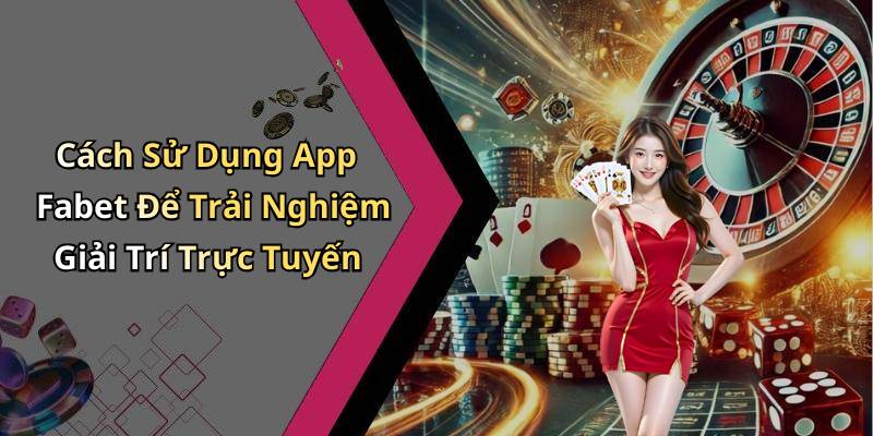 Cách Sử Dụng App Fabet Để Trải Nghiệm Giải Trí Trực Tuyến
