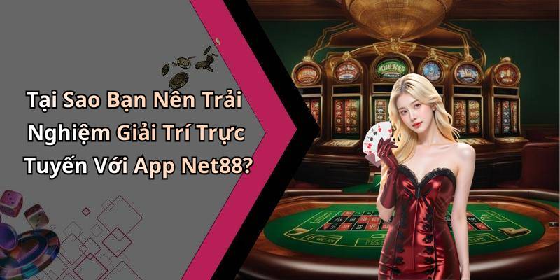 Tại Sao Bạn Nên Trải Nghiệm Giải Trí Trực Tuyến Với App Net88?