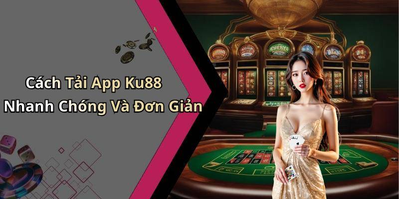 Cách Tải App Ku88 Nhanh Chóng Và Đơn Giản