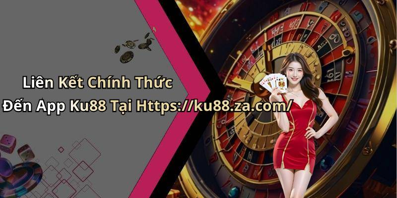 Liên Kết Chính Thức Đến App Ku88 Tại Https://ku88.za.com/