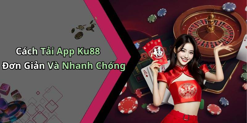 Cách Tải App Ku88 Đơn Giản Và Nhanh Chóng