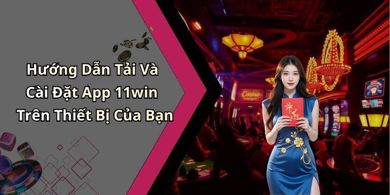 Hướng Dẫn Tải Và Cài Đặt App 11win Trên Thiết Bị Của Bạn