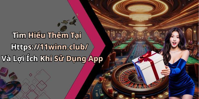 Tìm Hiểu Thêm Tại Https://11winn.club/ Và Lợi Ích Khi Sử Dụng App