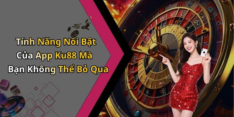 Tính Năng Nổi Bật Của App Ku88 Mà Bạn Không Thể Bỏ Qua