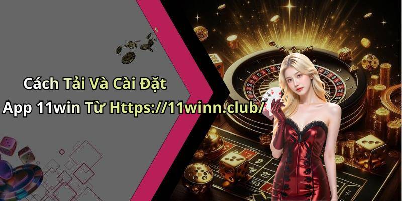 Cách Tải Và Cài Đặt App 11win Từ Https://11winn.club/