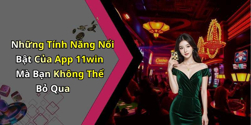 Những Tính Năng Nổi Bật Của App 11win Mà Bạn Không Thể Bỏ Qua