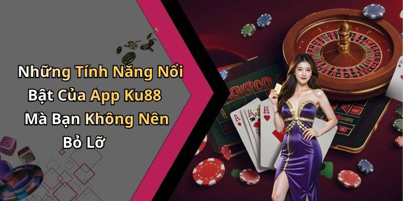 Những Tính Năng Nổi Bật Của App Ku88 Mà Bạn Không Nên Bỏ Lỡ