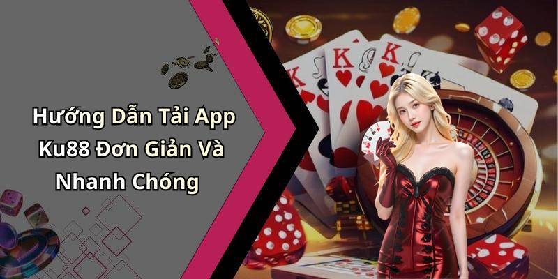 Hướng Dẫn Tải App Ku88 Đơn Giản Và Nhanh Chóng
