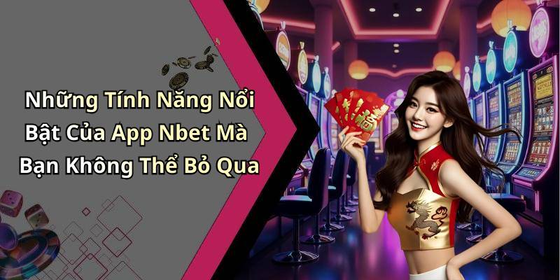 Những Tính Năng Nổi Bật Của App Nbet Mà Bạn Không Thể Bỏ Qua