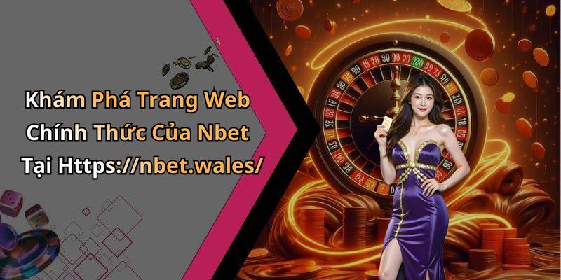 Khám Phá Trang Web Chính Thức Của Nbet Tại Https://nbet.wales/
