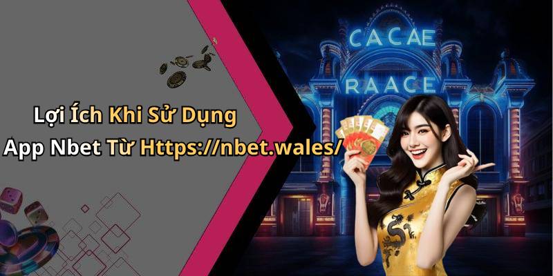 Lợi Ích Khi Sử Dụng App Nbet Từ Https://nbet.wales/