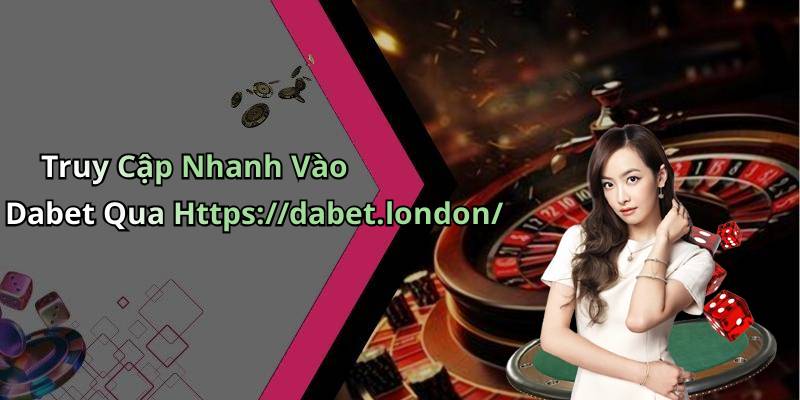Truy Cập Nhanh Vào Dabet Qua Https://dabet.london/