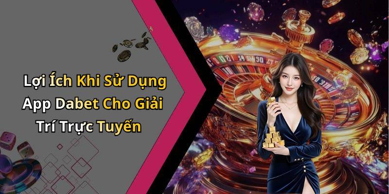 Lợi Ích Khi Sử Dụng App Dabet Cho Giải Trí Trực Tuyến