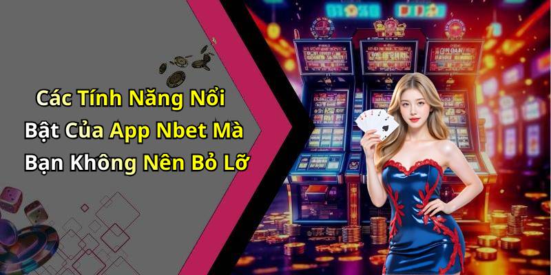 Các Tính Năng Nổi Bật Của App Nbet Mà Bạn Không Nên Bỏ Lỡ